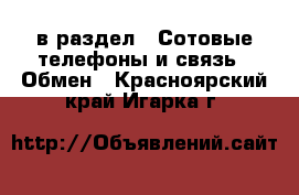  в раздел : Сотовые телефоны и связь » Обмен . Красноярский край,Игарка г.